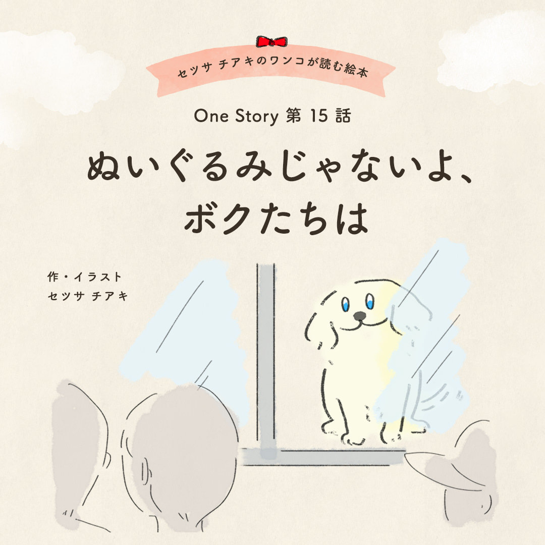 セツサ チアキのワンコが読む絵本 Onestory 第15話 ぬいぐるみじゃないよ、ボクたちは
