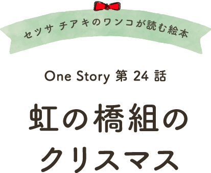 セツサ チアキのワンコが読む絵本 Onestory 第24話 虹の橋組のクリスマス