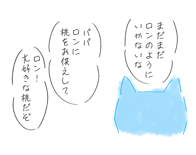 「まだまだロンのようにいかないな」「パパ、ロンに桃をお供えして」「ロン！大好きな桃だぞ」