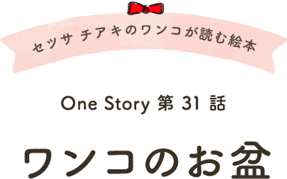 セツサ チアキのワンコが読む絵本 Onestory 第31話 ワンコのお盆