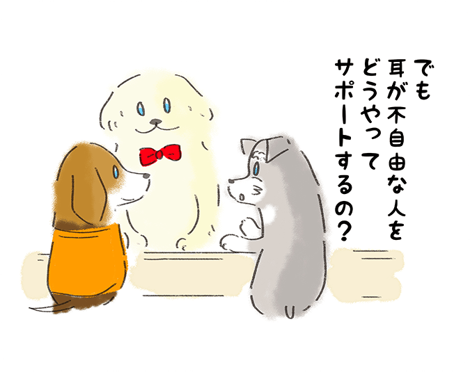 「でも耳が不自由な人をどうやってサポートするの？」