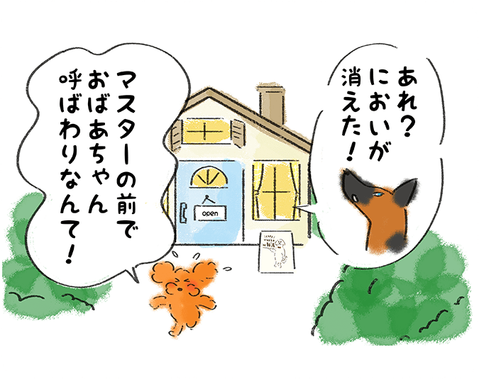 「あれ？においが消えた！」「マスターの前でおばあちゃん呼ばわりなんて！」