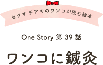 セツサ チアキのワンコが読む絵本 Onestory 第39話 ワンコに鍼灸