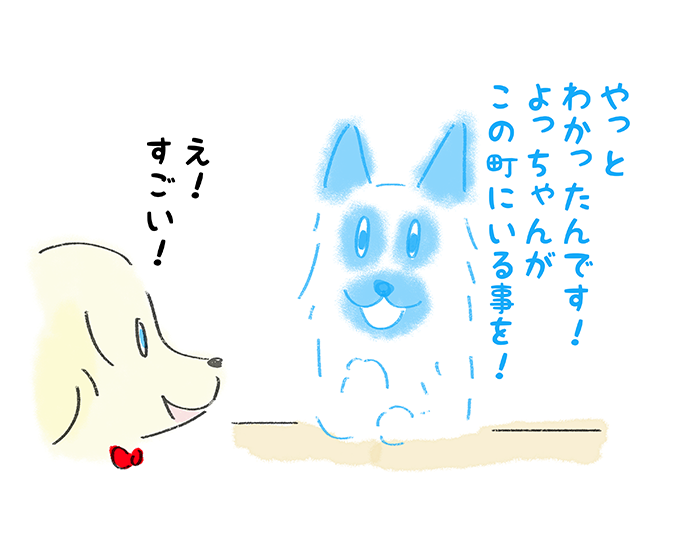 『やっとわかったんです！よっちゃんがこの街にいる事を！』「え！すごい！」