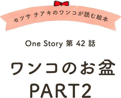 セツサ チアキのワンコが読む絵本 Onestory 第42話 ワンコのお盆 PART2