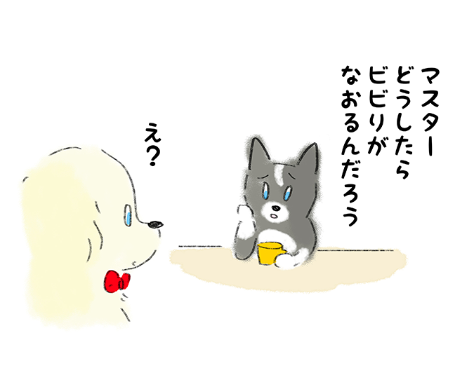 「マスター どうしたらビビリがなおるんだろう」「え？」