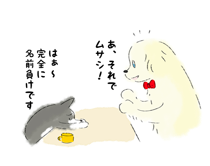 「あ、それでムサシ！」「はぁ〜 完全に名前負けです」