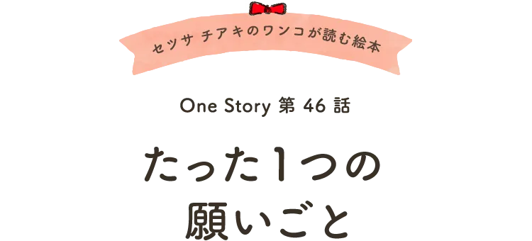 セツサ チアキのワンコが読む絵本 Onestory 第46話 たった1つの願いごと