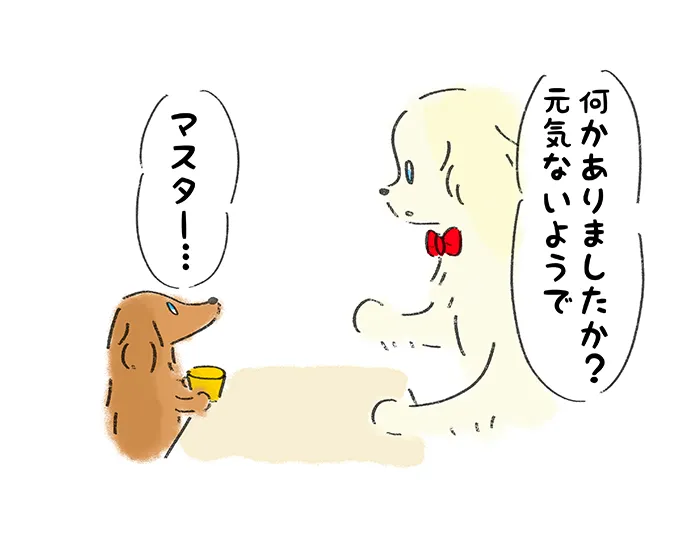 「何かありましたか?元気ないようで」『マスター…』