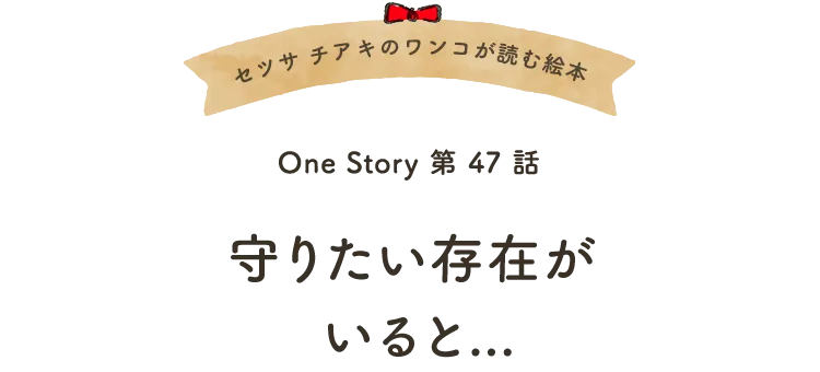 セツサ チアキのワンコが読む絵本 Onestory 第47話 守りたい存在がいると・・・