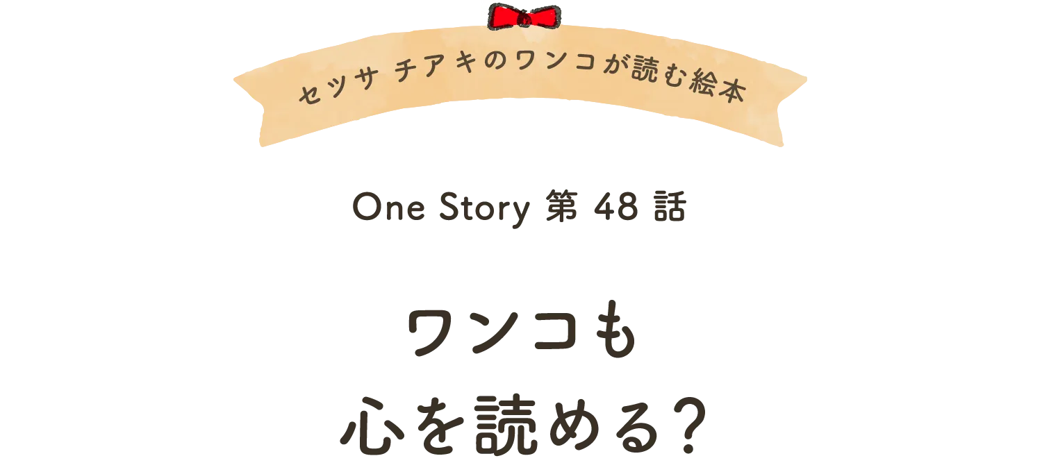 セツサ チアキのワンコが読む絵本 Onestory 第48話 ワンコも心を読める？