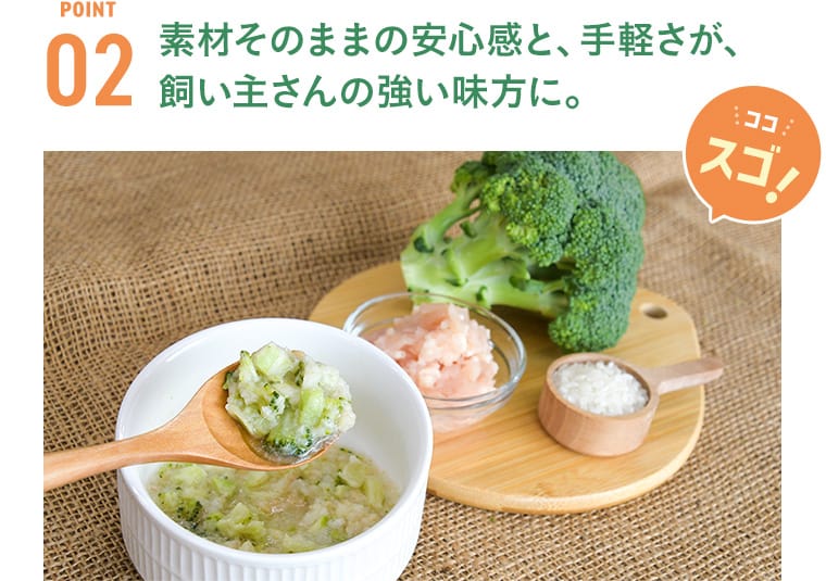 ポイント2 素材そのままの安心感と手軽さが飼い主さんの強い味方に。