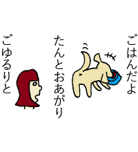 ごゆるりと、たんとお上がり、ごはんだよ