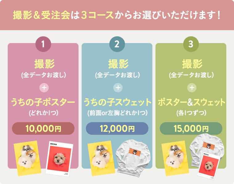 撮影＆受注会は3コースからお選びいただけます！撮影（全データお渡し）+ 1うちの子ポスター10000円、2うちの子スウェット（全面or左胸どれか1つ）12000円、3ポスター＆スウェット（各1つずつ)15000円